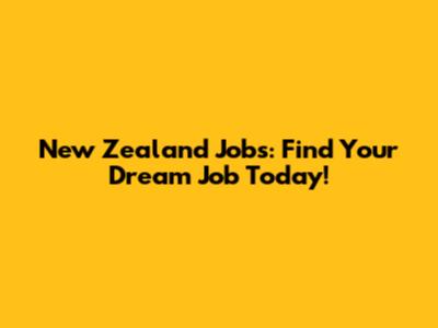 New Zealand Jobs: Find Your Dream Job Today!