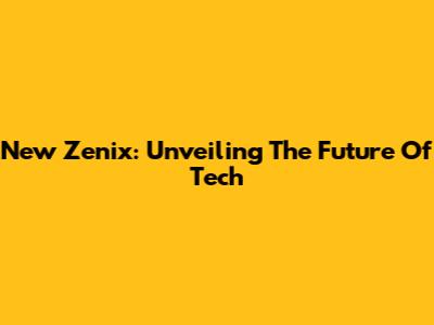 New Zenix: Unveiling The Future Of Tech