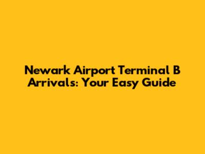 Newark Airport Terminal B Arrivals: Your Easy Guide