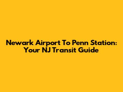 Newark Airport To Penn Station: Your NJ Transit Guide