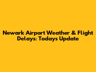 Newark Airport Weather & Flight Delays: Today's Update