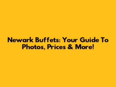 Newark Buffets: Your Guide To Photos, Prices & More!