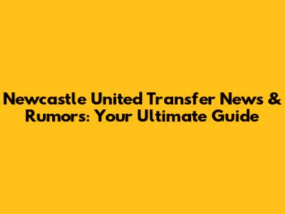 Newcastle United Transfer News & Rumors: Your Ultimate Guide