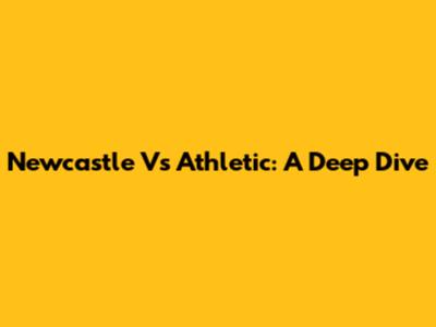 Newcastle Vs Athletic: A Deep Dive