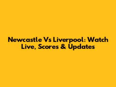 Newcastle Vs Liverpool: Watch Live, Scores & Updates