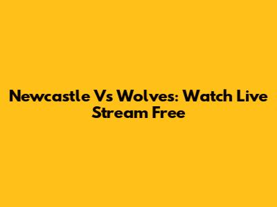 Newcastle Vs Wolves: Watch Live Stream Free