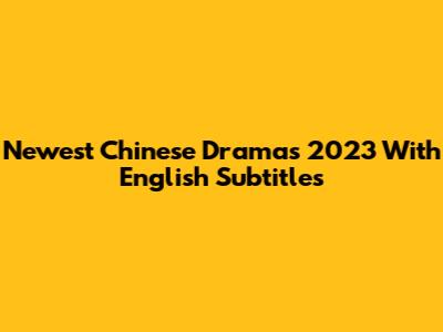 Newest Chinese Dramas 2023 With English Subtitles