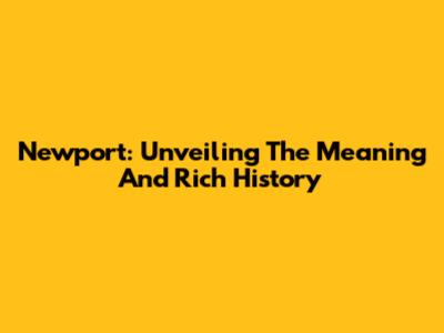 Newport: Unveiling The Meaning And Rich History