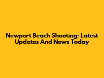 Newport Beach Shooting: Latest Updates And News Today