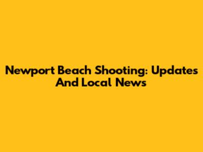 Newport Beach Shooting: Updates And Local News