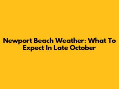 Newport Beach Weather: What To Expect In Late October