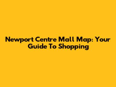 Newport Centre Mall Map: Your Guide To Shopping