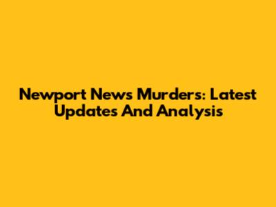 Newport News Murders: Latest Updates And Analysis