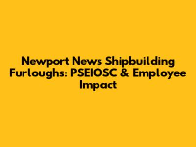 Newport News Shipbuilding Furloughs: PSEIOSC & Employee Impact