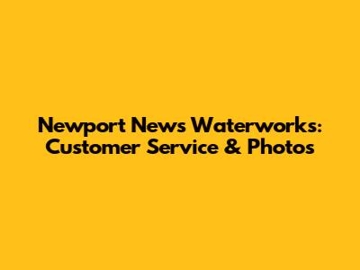Newport News Waterworks: Customer Service & Photos
