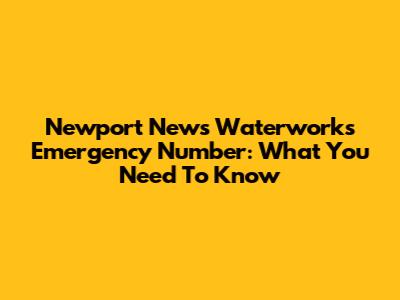 Newport News Waterworks Emergency Number: What You Need To Know