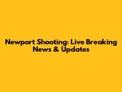 Newport Shooting: Live Breaking News & Updates