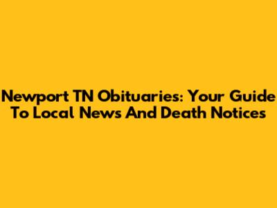 Newport TN Obituaries: Your Guide To Local News And Death Notices