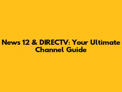 News 12 & DIRECTV: Your Ultimate Channel Guide