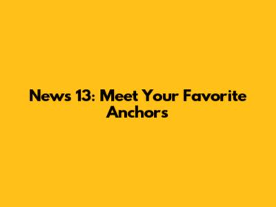 News 13: Meet Your Favorite Anchors