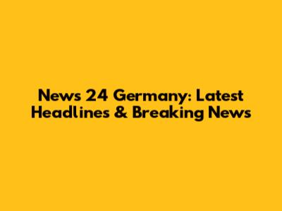 News 24 Germany: Latest Headlines & Breaking News