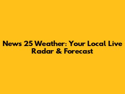News 25 Weather: Your Local Live Radar & Forecast