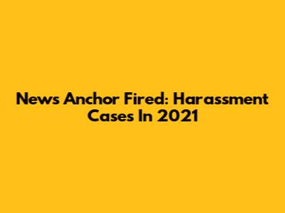 News Anchor Fired: Harassment Cases In 2021