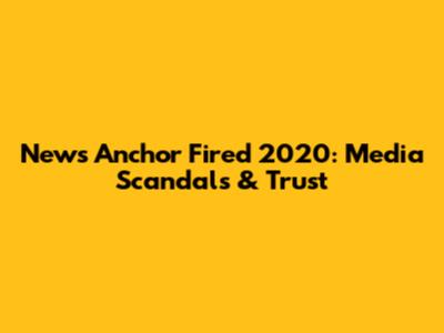 News Anchor Fired 2020: Media Scandals & Trust