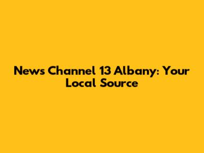 News Channel 13 Albany: Your Local Source