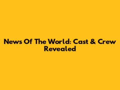 News Of The World: Cast & Crew Revealed