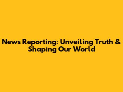 News Reporting: Unveiling Truth & Shaping Our World