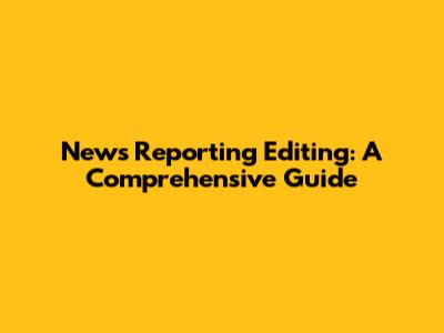 News Reporting Editing: A Comprehensive Guide