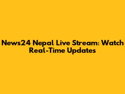 News24 Nepal Live Stream: Watch Real-Time Updates