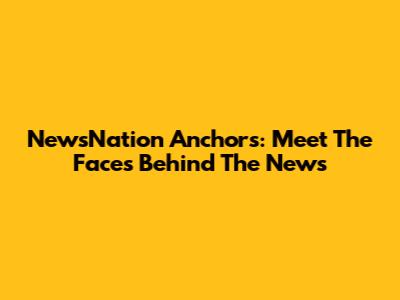NewsNation Anchors: Meet The Faces Behind The News