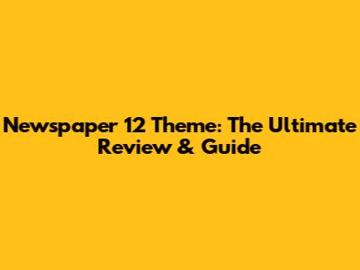 Newspaper 12 Theme: The Ultimate Review & Guide