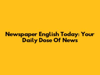 Newspaper English Today: Your Daily Dose Of News