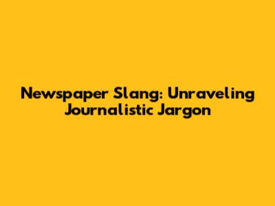 Newspaper Slang: Unraveling Journalistic Jargon