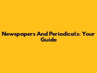 Newspapers And Periodicals: Your Guide