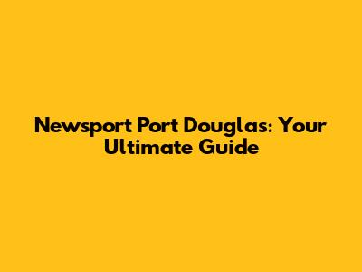 Newsport Port Douglas: Your Ultimate Guide