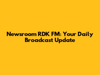 Newsroom RDK FM: Your Daily Broadcast Update