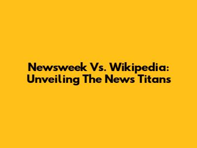 Newsweek Vs. Wikipedia: Unveiling The News Titans