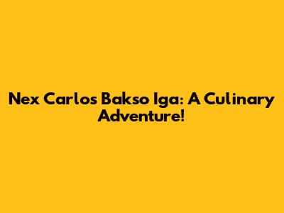 Nex Carlos' Bakso Iga: A Culinary Adventure!