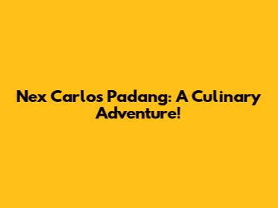 Nex Carlos Padang: A Culinary Adventure!