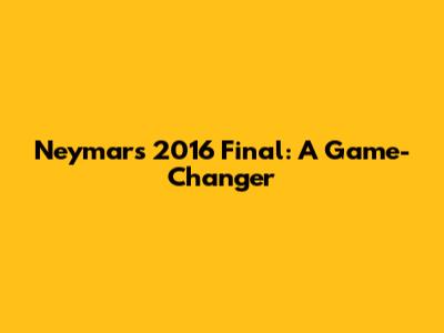 Neymar's 2016 Final: A Game-Changer