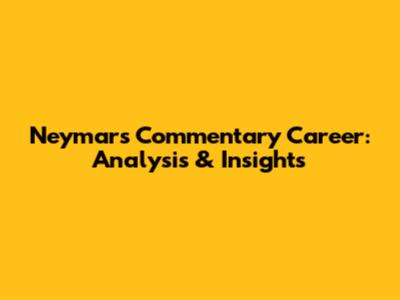 Neymar's Commentary Career: Analysis & Insights