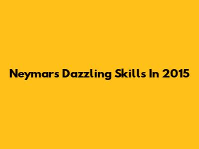 Neymar's Dazzling Skills In 2015
