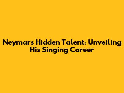 Neymar's Hidden Talent: Unveiling His Singing Career