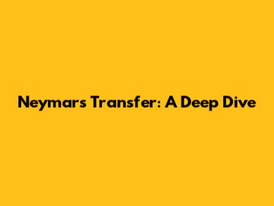 Neymar's Transfer: A Deep Dive