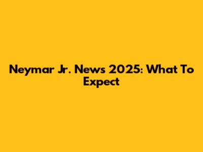 Neymar Jr. News 2025: What To Expect