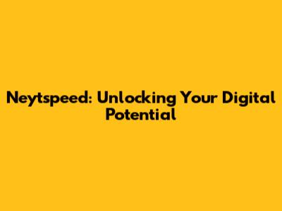 Neytspeed: Unlocking Your Digital Potential